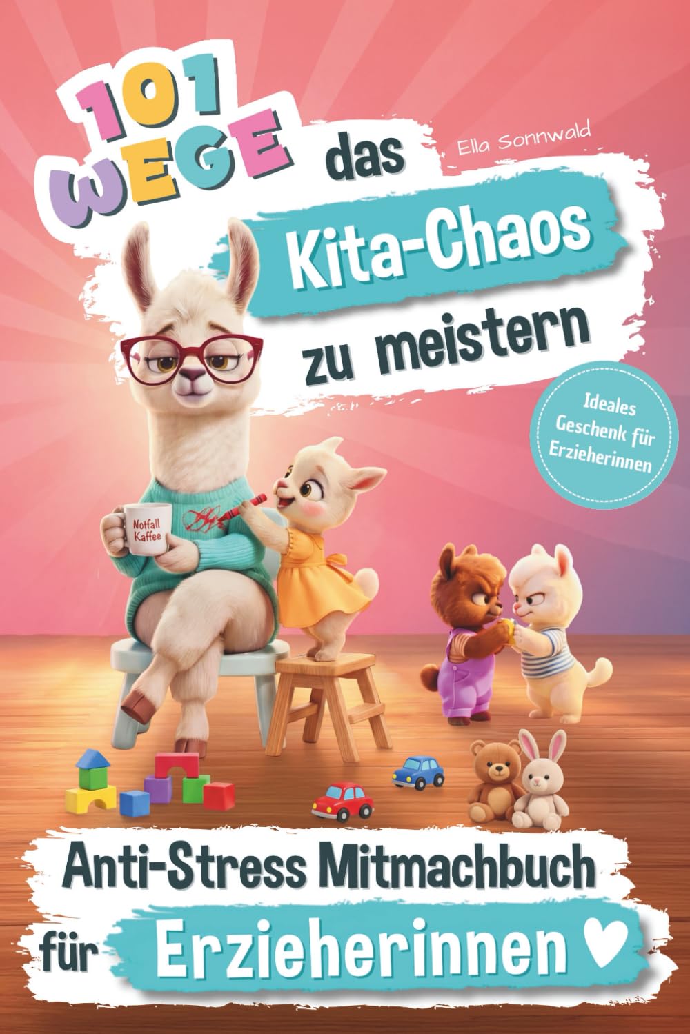 101 Wege das Kita-Chaos zu meistern - Das lustige Anti-Stress Mitmachbuch für Erzieherinnen: Ideales Geschenk für Erzieherinnen