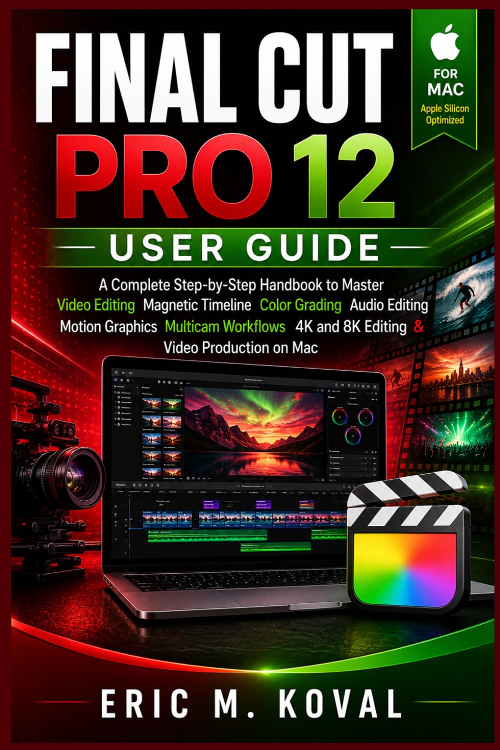 FINAL CUT PRO 12 USER GUIDE: A Complete Step-by-Step Handbook to Master Video Editing Magnetic Timeline Color Grading Audio Editing Motion Graphic Multicam Workflow 4K & 8K Editing & Video Production