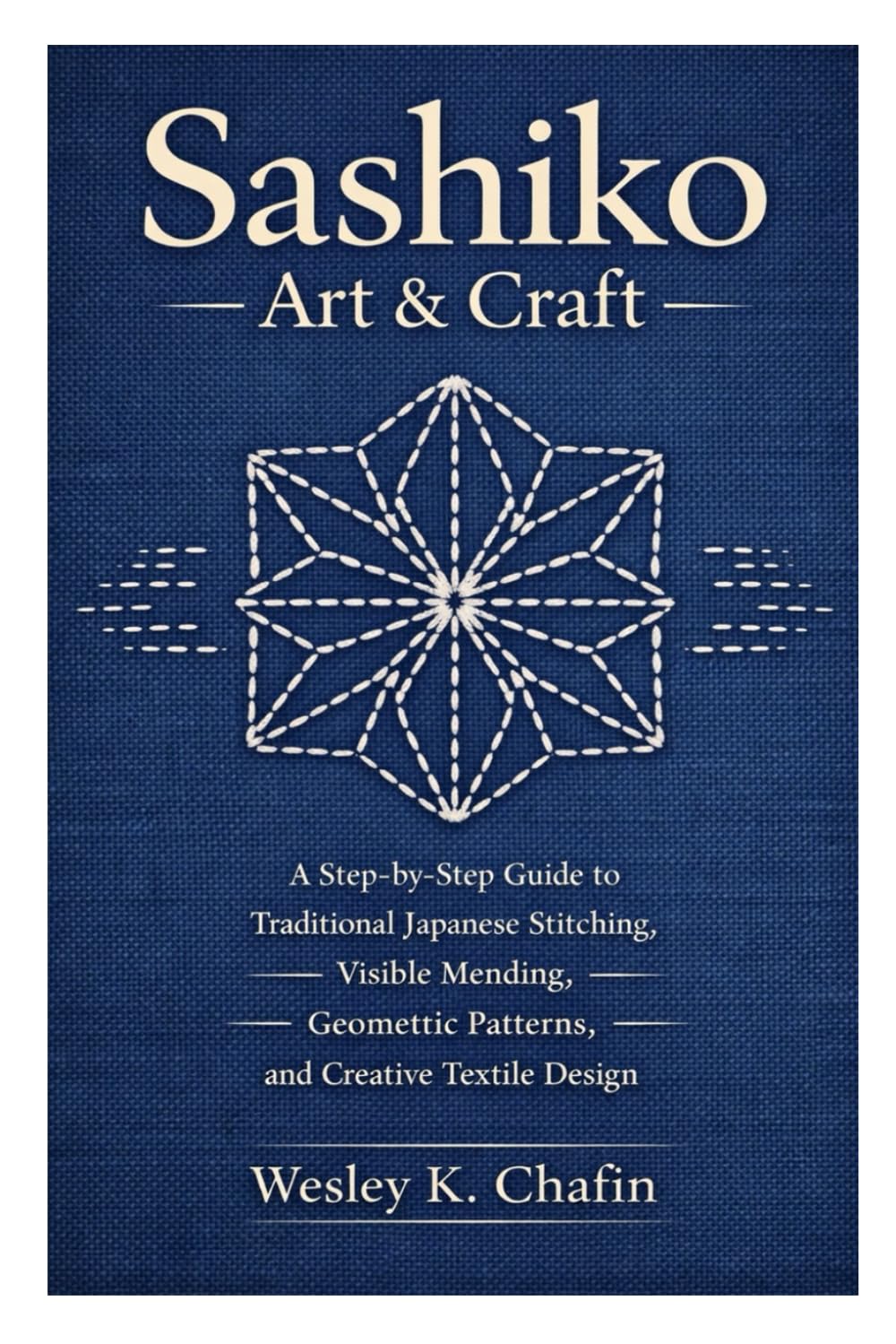 Sashiko Art & Craft: A Step-by-Step Guide to Traditional Japanese Stitching, Visible Mending, Geometric Patterns, and Creative Textile Design
