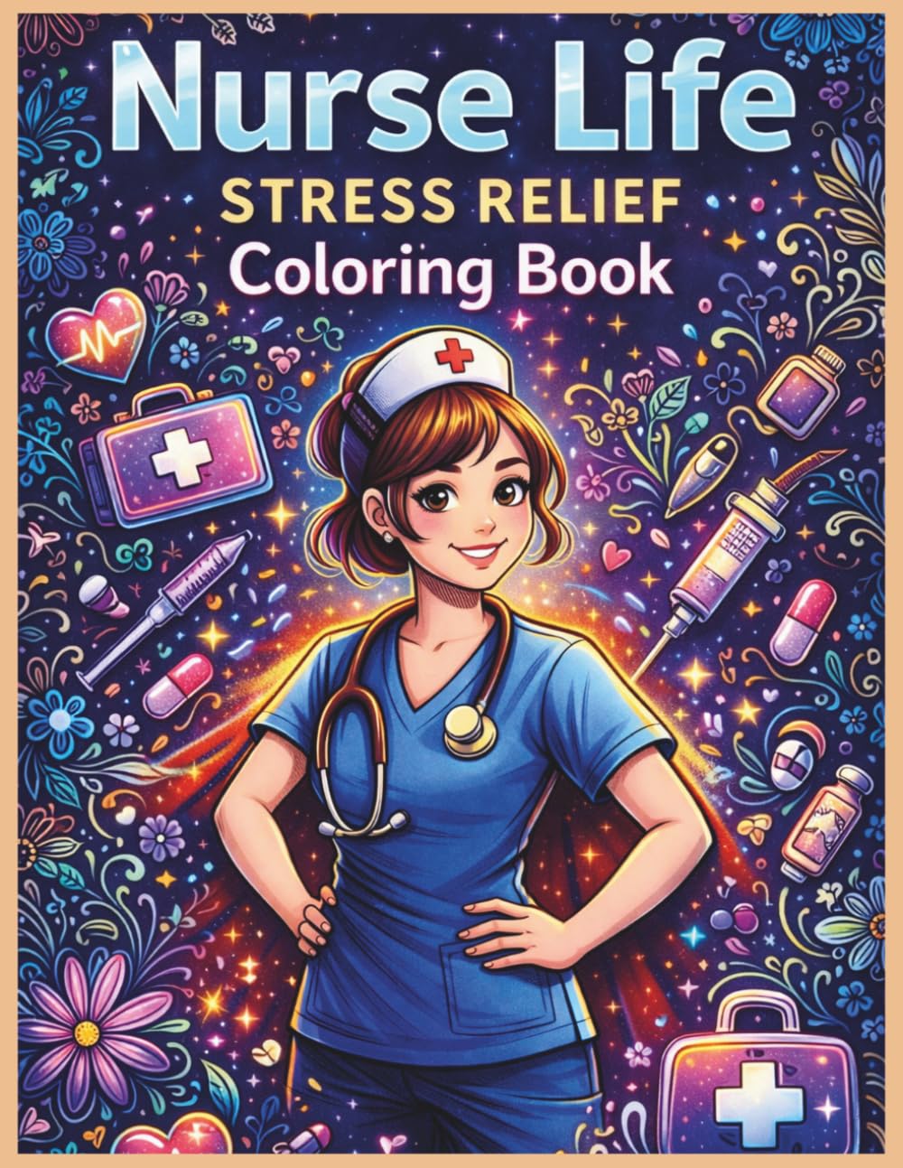 Nurse Life Stress Relief Coloring Book for Adults: 50 Cute, Funny & Motivational Nurse Coloring Pages for Nurses, Nursing Students and Healthcare Heroes