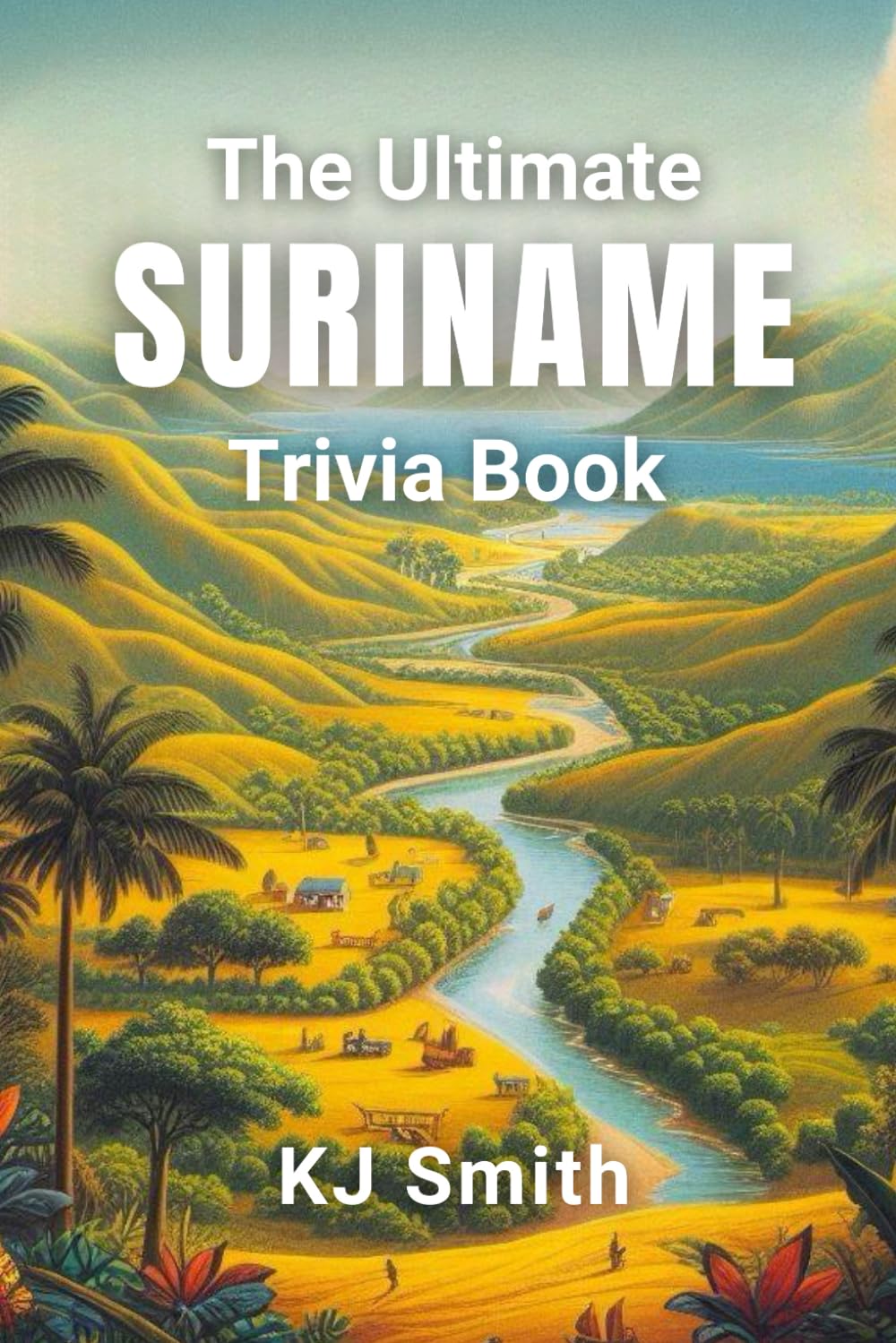 The Ultimate Suriname Trivia Book (The Ultimate Trivia Books - Around the World Edition)