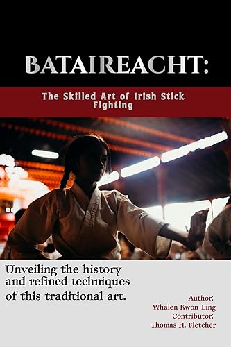 Bataireacht: The Skilled Art of Irish Stick Fighting: Unveiling the history and refined techniques of this traditional art. (Mastering the Art of Martial ... Forms of Self-Defense and Combat Book 7)