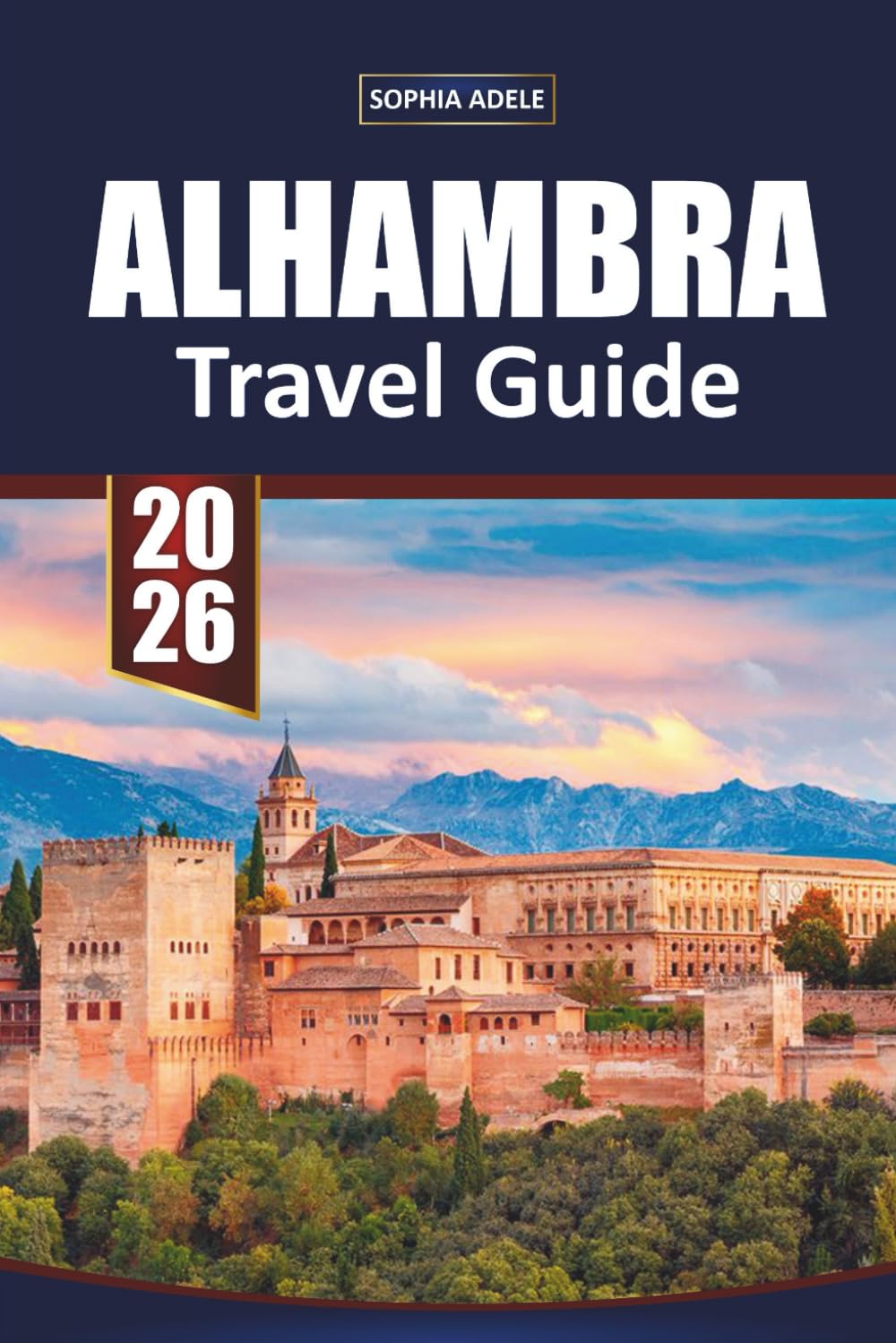 ALHAMBRA TRAVEL GUIDE 2026: Exploring the Heart of Andalusia: Secrets, Sights, and Stories from Granada