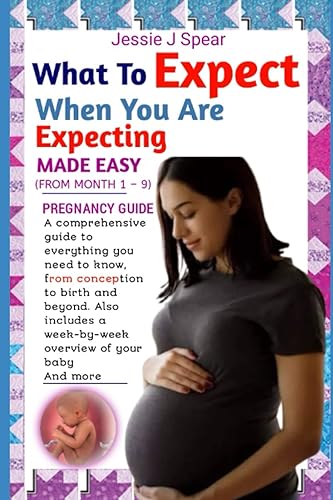 ALL WHAT TO EXPECT WHEN YOU ARE EXPECTING MADE EASY (FROM MONTH 1 – 9): A comprehensive guide to everything you need to know, from conception to birth ... a week-by-week overview of your baby And more
