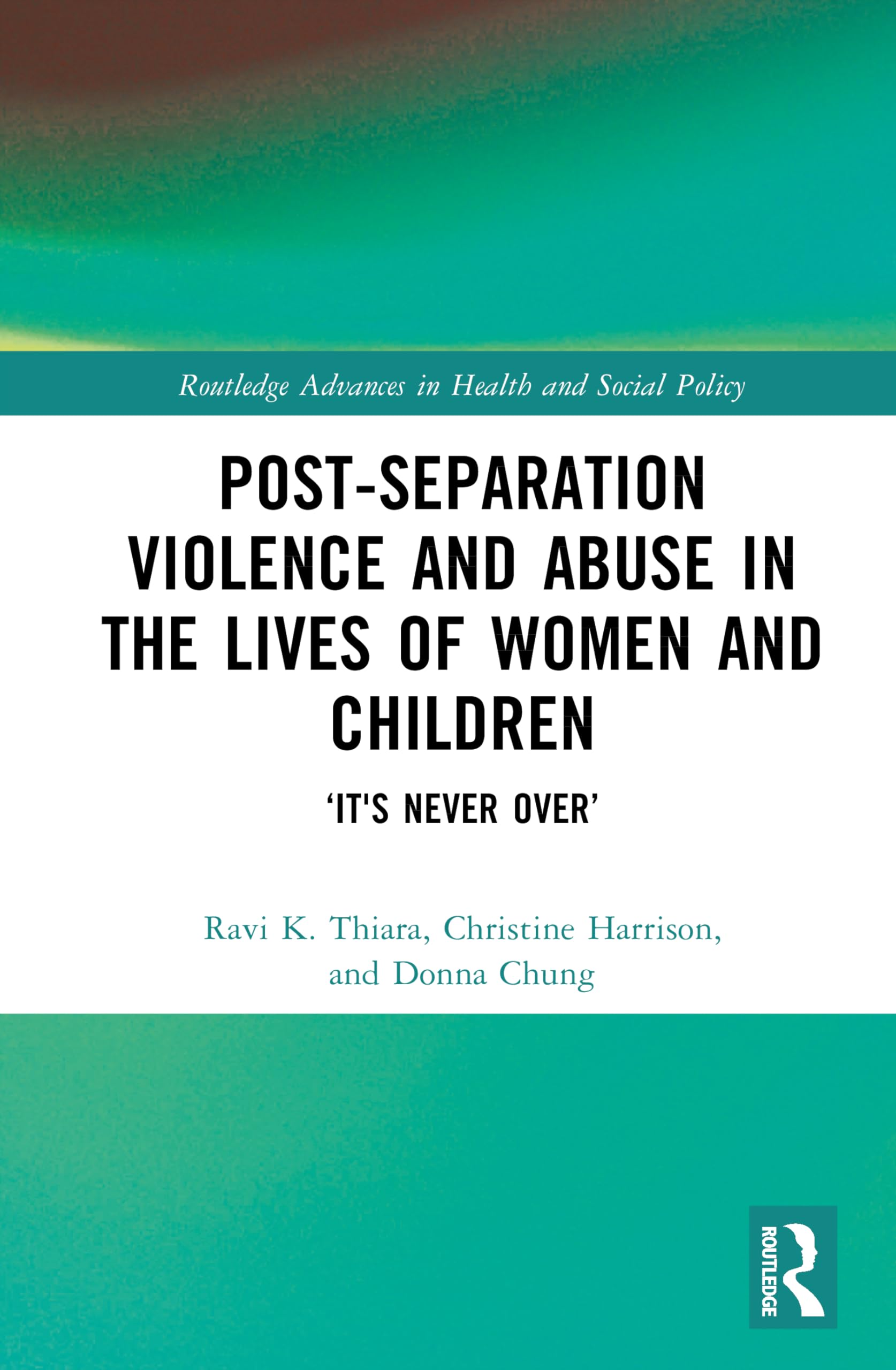 Post-Separation Violence and Abuse in the Lives of Women and Children: ‘It's Never Over’ (Routledge Advances in Health and Social Policy)