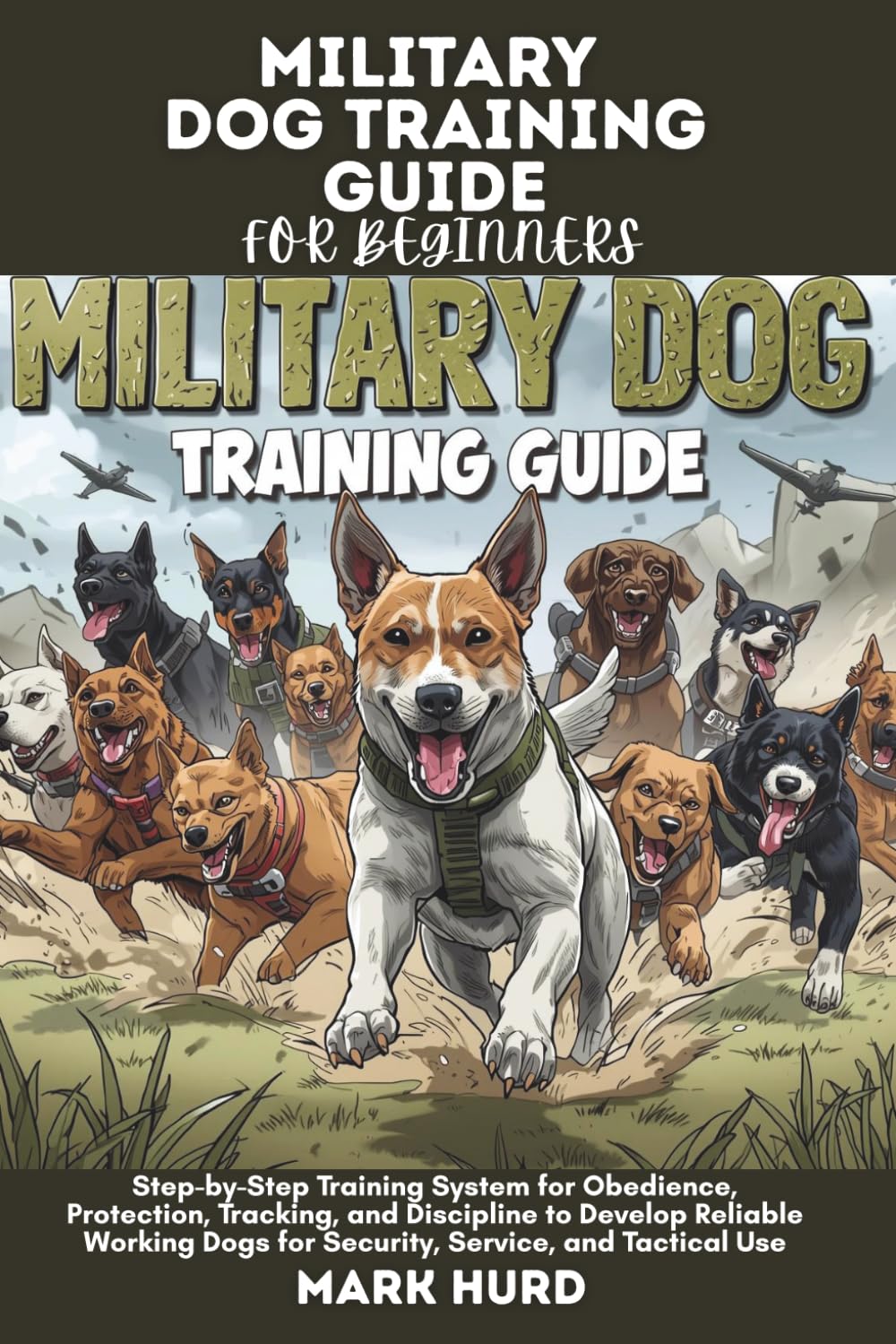 MILITARY DOG TRAINING GUIDE FOR BEGINNERS: Step-by-Step Training System for Obedience, Protection, Tracking, and Discipline to Develop Reliable ... Use (POSITIVE REINFORCEMENT PET HOME)