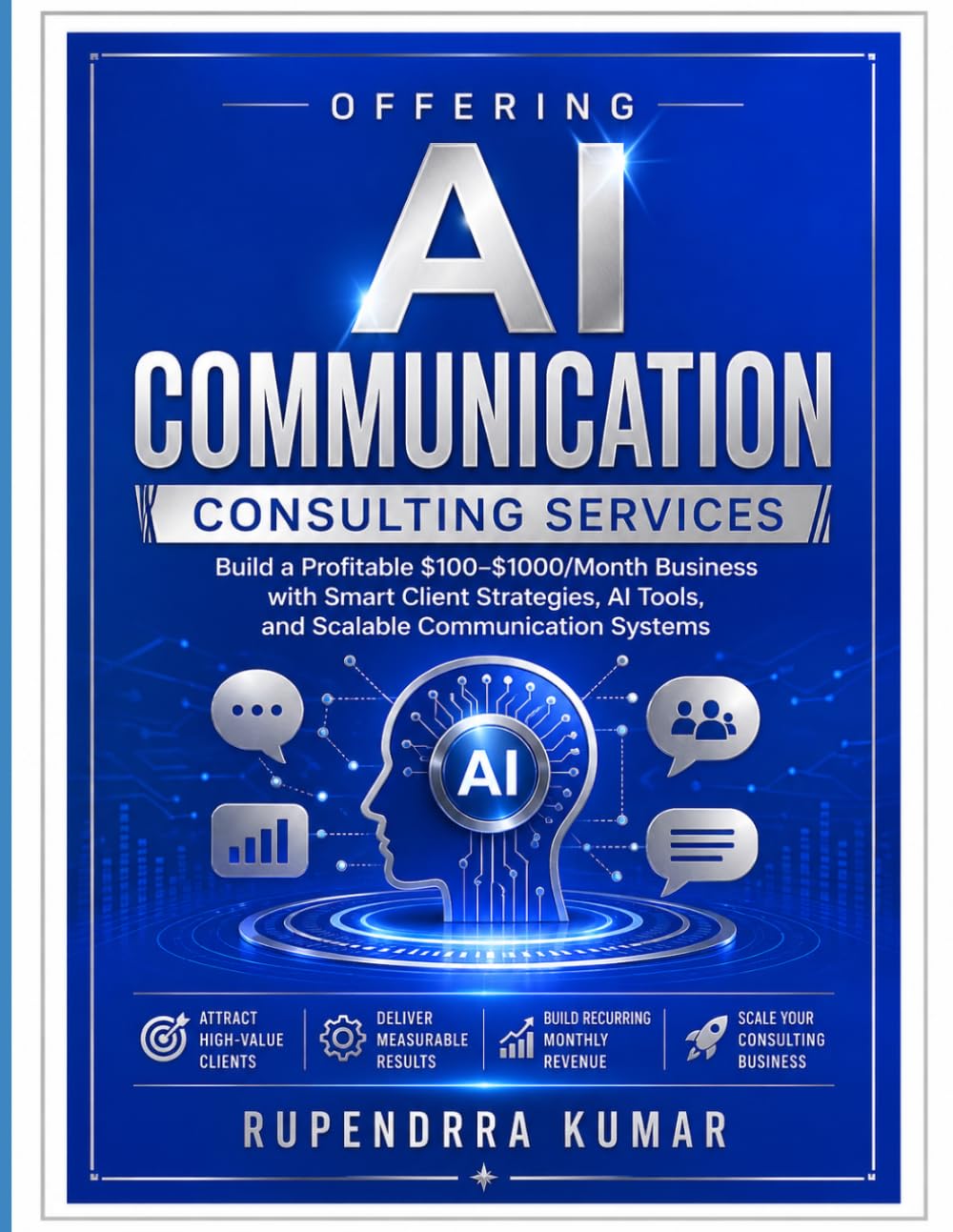 Offering AI Communication Consulting Services: Build a Profitable $100–$1000/Month Business with Smart Client Strategies, AI Tools, and Scalable Communication Systems