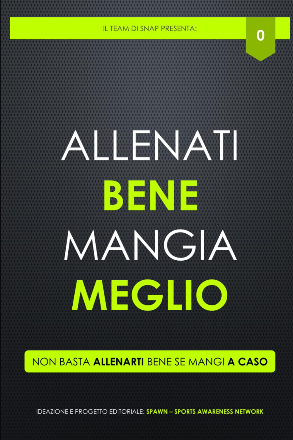 Allenati bene, mangia meglio: Non basta allenarti bene se mangi a caso (SNAP it - Sport Nutrition Awareness Publishing Italia)