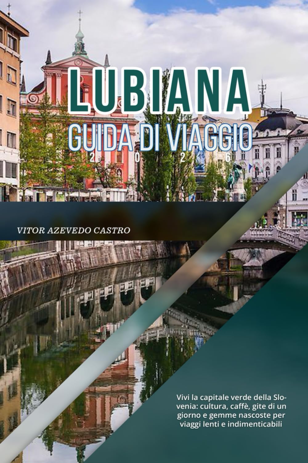 LUBIANA GUIDA DI VIAGGIO 2026: Vivi la capitale verde della Slovenia: cultura, caffè, gite di un giorno e gemme nascoste per viaggi lenti e indimenticabili