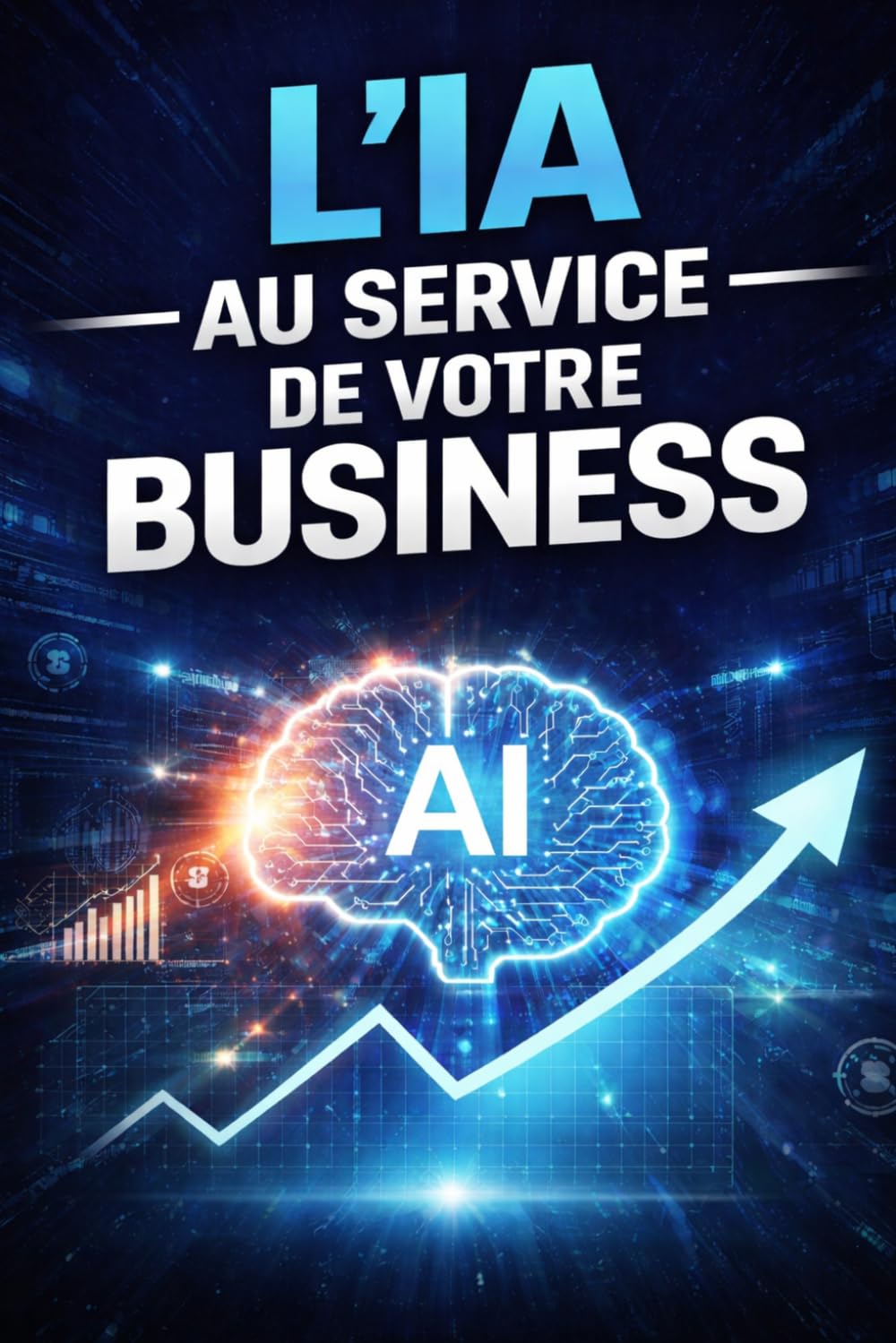 L’IA au Service de Votre Business: Guide pratique pour automatiser optimiser et faire exploser votre activité
