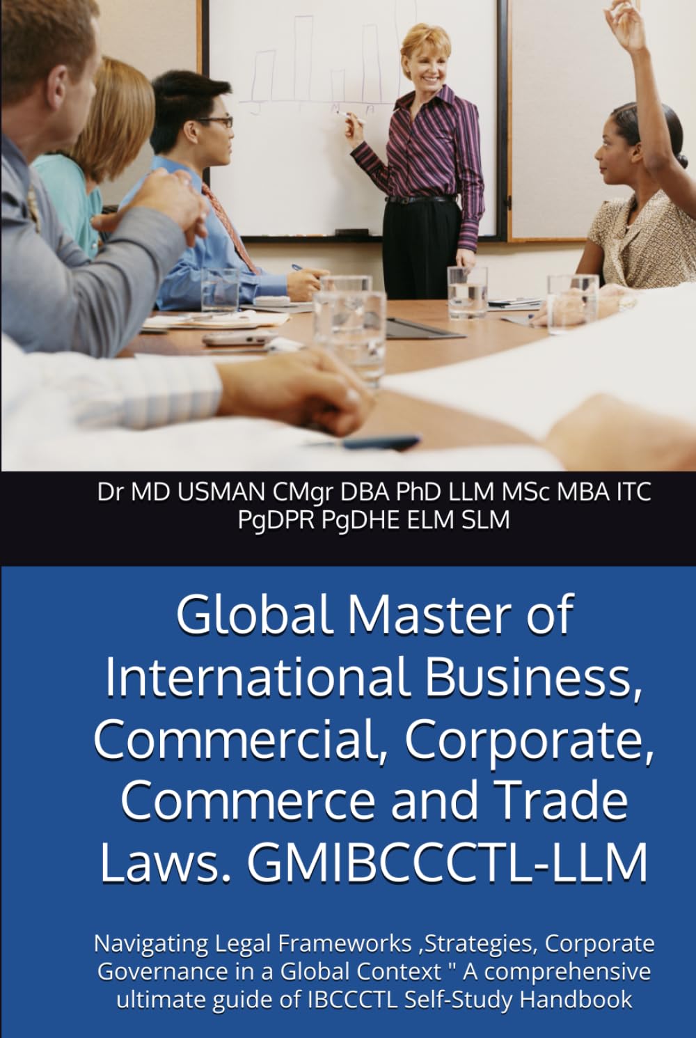 Global Master of International Business, Commercial, Corporate, Commerce and Trade Laws. GMIBCCCTL-LLM: Navigating Legal Frameworks ,Strategies, ... ultimate guide of IBCCCTL Self-Study Handbook