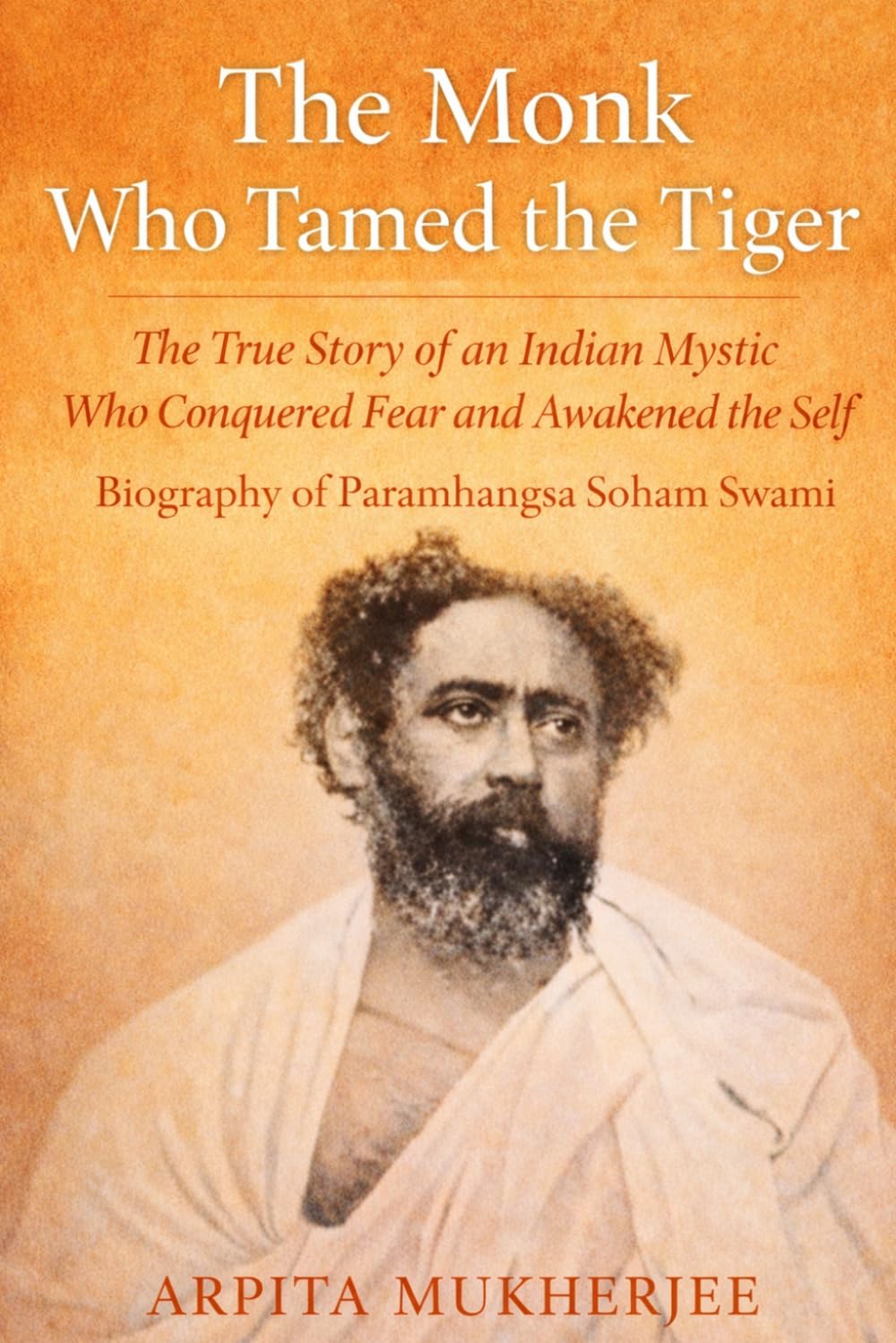 THE MONK WHO TAMED THE TIGER: Biography of Paramhangsa Soham Swami