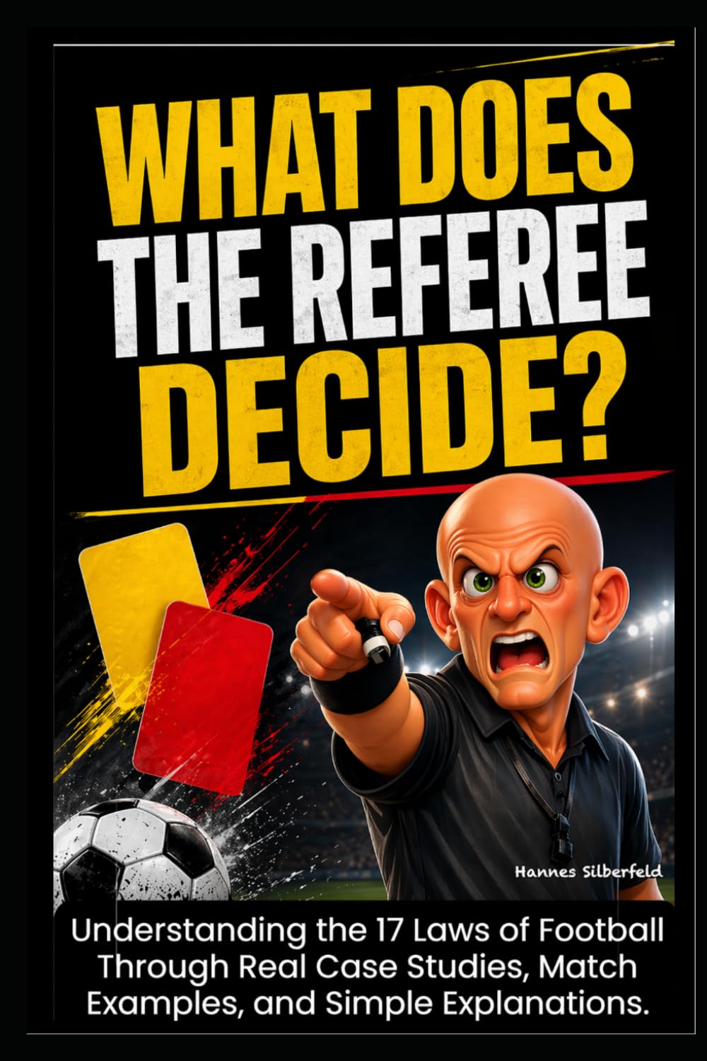 What Does the Referee Decide?: Understanding the 17 Laws of Football Through Real Case Studies, Match Examples, and Simple Explanations.