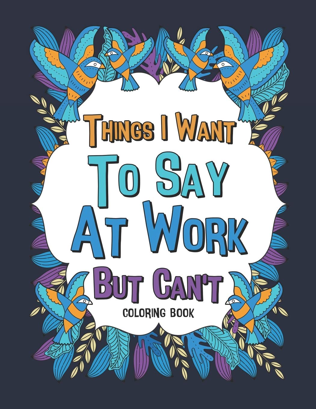 Things I Want To Say At Work But Can't Coloring Book: A Funny Office Gag Coloring Books with Mandalas and Flower for Adult Women or Coworkers