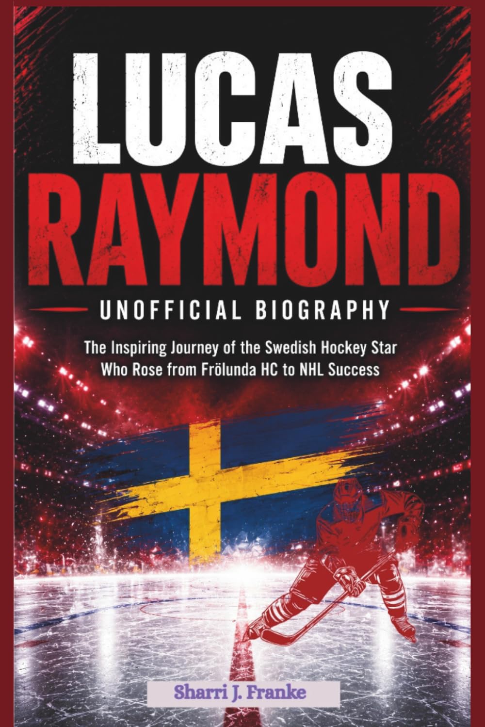 LUCAS RAYMOND: UNOFFICIAL BIOGRAPHY: The Inspiring Journey of the Swedish Hockey Star Who Rose from Frölunda HC to NHL Success