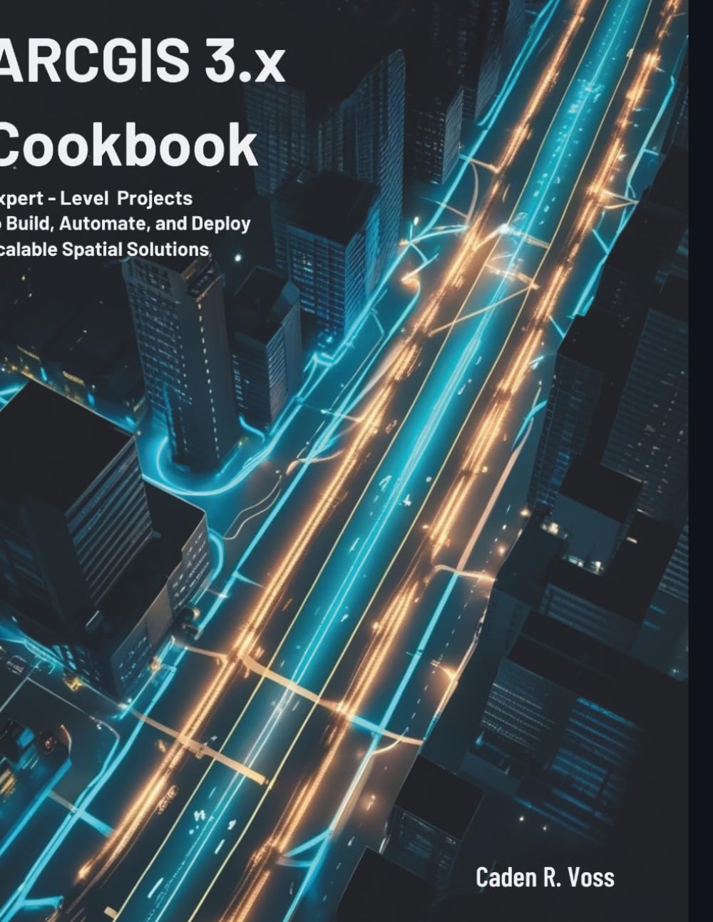 ArcGIS 3.x Cookbook: Expert-Level Projects to Build, Automate, and Deploy Scalable Spatial Solutions