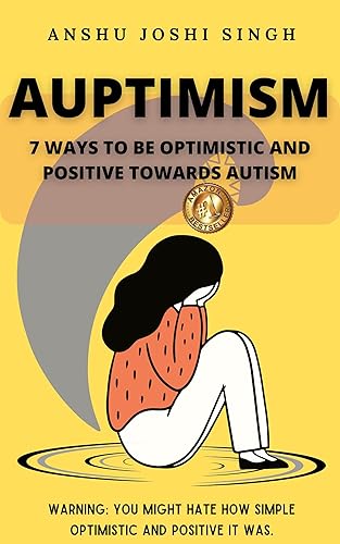 AUPTIMISM-7 WAYS TO BE OPTIMISTIC AND POSITIVE TOWARDS AUTISM: Warning: A guide to Autism. You might hate how simple, optimistic and positive it was.