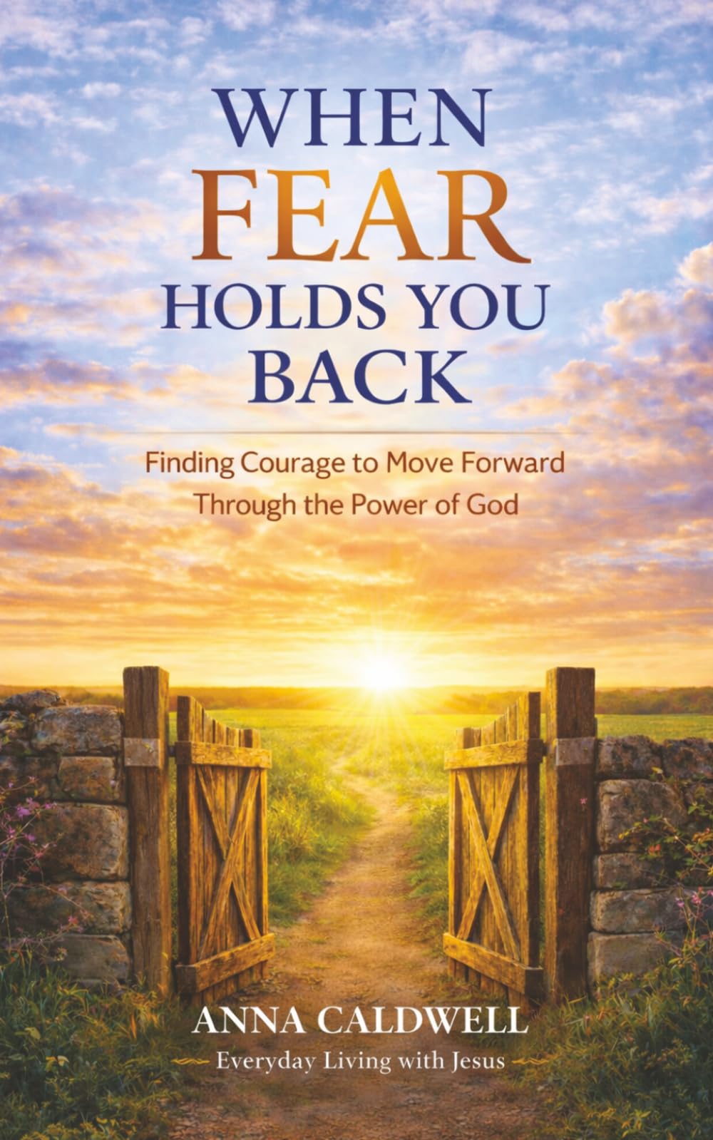 When Fear Holds You Back: Finding Courage to Move Forward Through the Power of God
