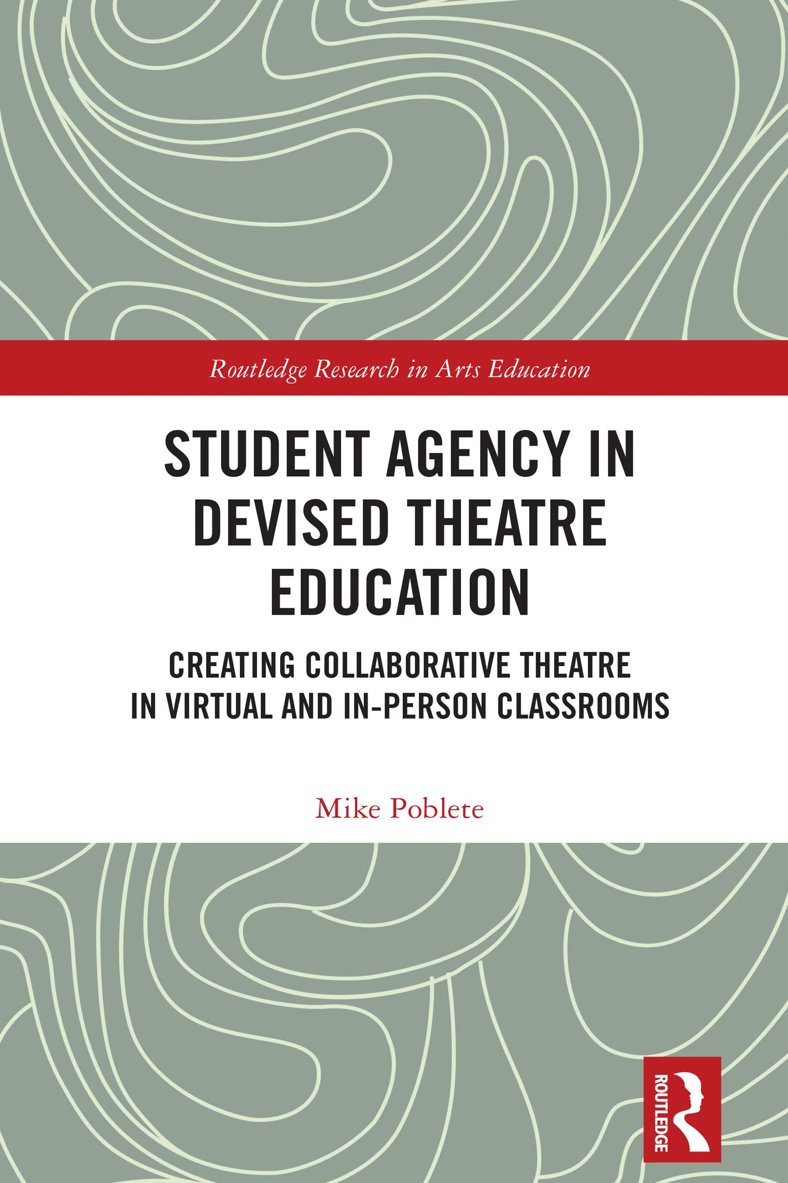 Student Agency in Devised Theatre Education: Creating Collaborative Theatre in Virtual and In-Person Classrooms (Routledge Research in Arts Education)