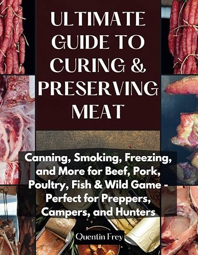 ULTIMATE GUIDE TO CURING &amp; PRESERVING MEAT: Canning, Smoking, Freezing, and More for Beef, Pork, Poultry, Fish &amp; Wild Game Perfect for Preppers, Campers, and Hunters