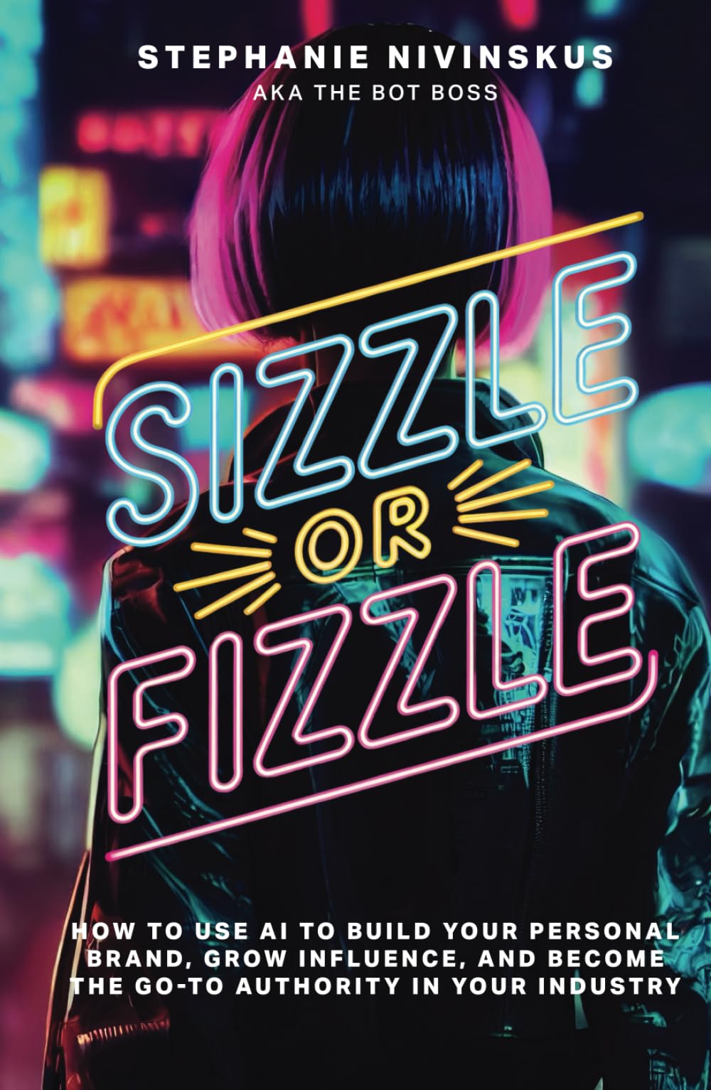 Sizzle Or Fizzle: How to Use AI to Build Your Personal Brand, Grow Influence, and Become the Go-To Authority in Your Industry