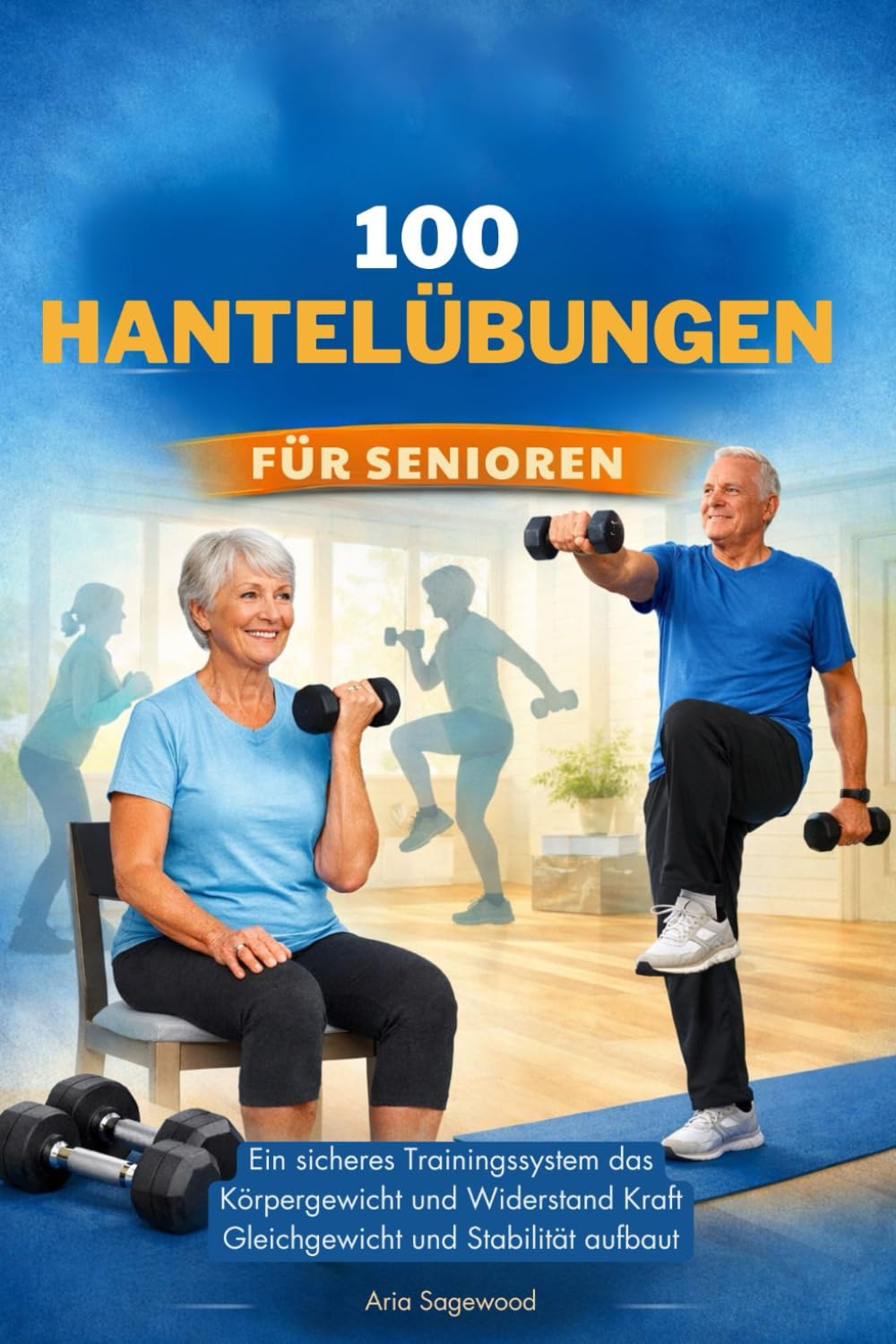 100 HANTELÜBUNGEN FÜR SENIOREN: Ein sicheres Trainingssystem das Körpergewicht und Widerstand Kraft Gleichgewicht und Stabilität aufbaut