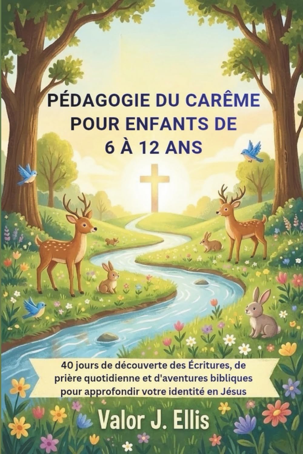 PÉDAGOGIE DU CARÊME POUR ENFANTS DE 6 À 12 ANS: 40 jours de découverte des Écritures, de prière quotidienne et d'aventures bibliques pour approfondir votre identité en Jésus