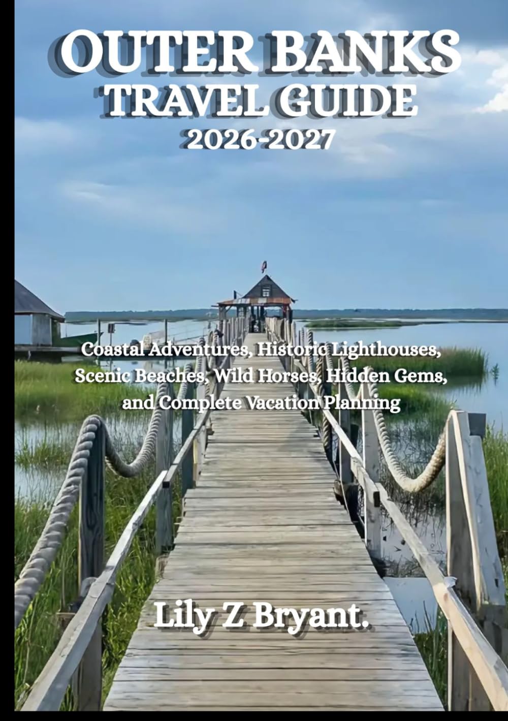 OUTER BANKS TRAVEL GUIDE 2026-2027: Coastal Adventures, Historic Lighthouses, Scenic Beaches, Wild Horses, Hidden Gems, and Complete Vacation Planning