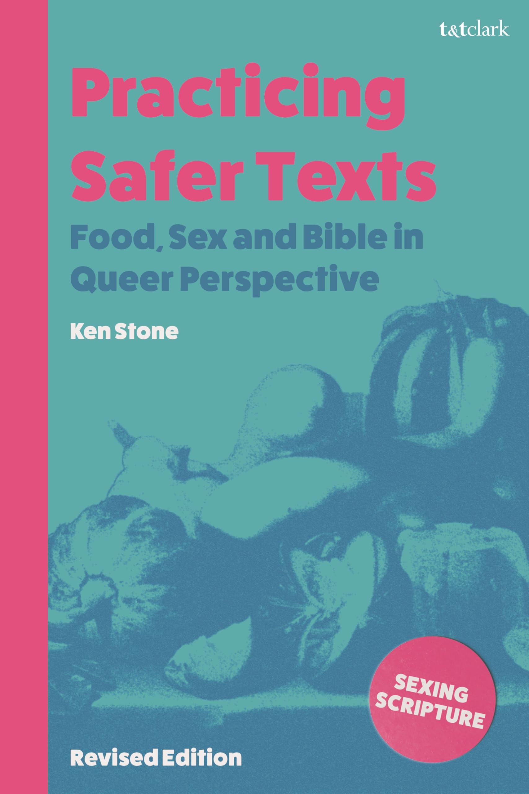 Practicing Safer Texts, Food, Sex and Bible in Queer Perspective: Revised Edition (Sexing Scripture: Gender, Sex and Sexuality in Scriptural Traditions and Worlds)