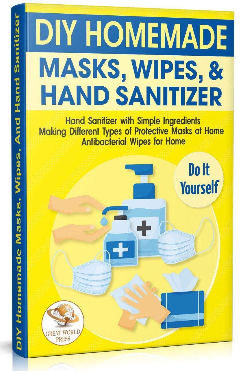 DIY Homemade Masks, Wipes, and Hand Sanitizer: Hand Sanitizer with Simple Ingredients. Making Different Types of Protective Masks at Home. Antibacterial Wipes for Home