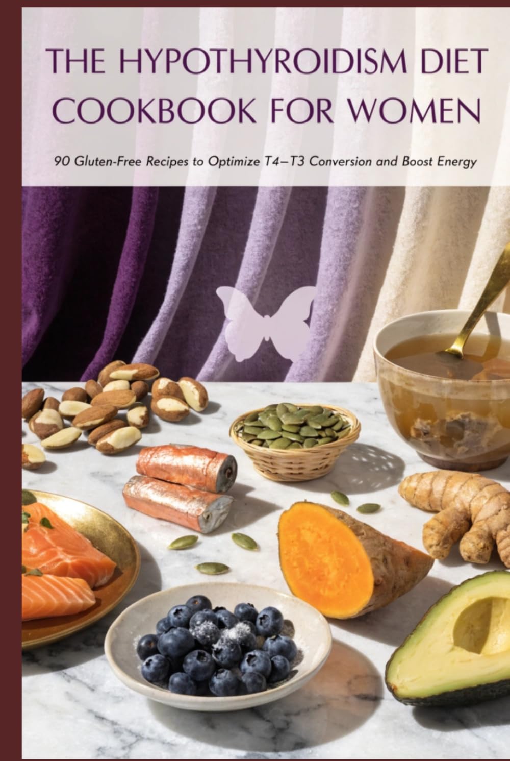 The Hypothyroidism Diet Cookbook for Women: 90 Gluten-Free Recipes to Optimize T4-T3 Conversion, Boost Energy and Support Your Thyroid Medication