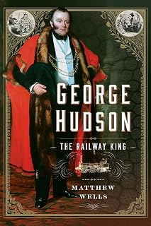 George Hudson: The Railway King: A New Biography