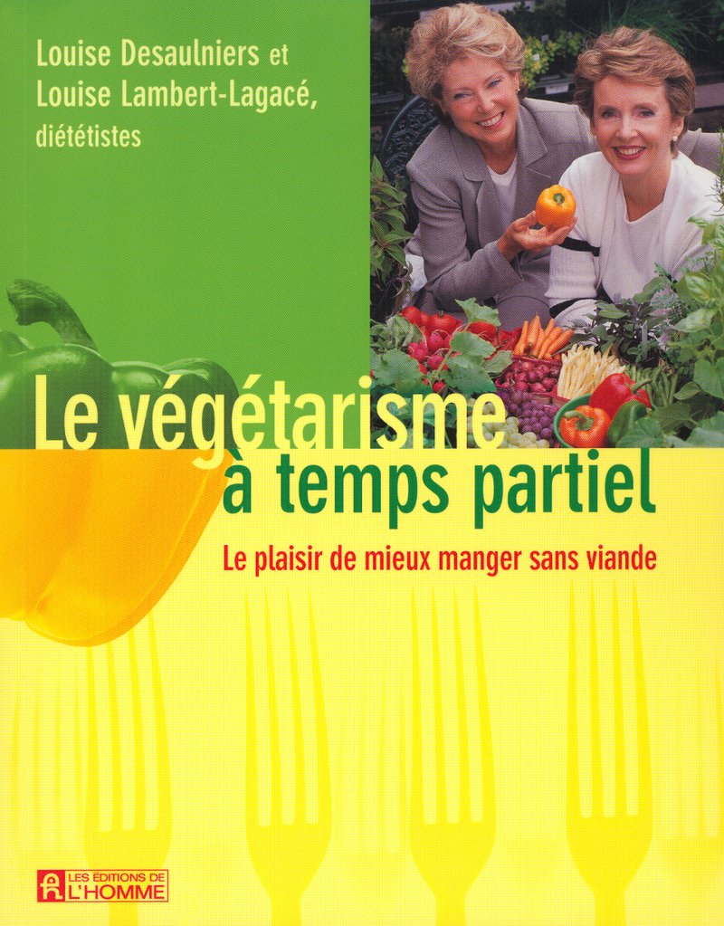 Le végétarisme à temps partiel: Le plaisir de manger sans viande Lambert-Lagacé, Louise and Desaulniers, Louise