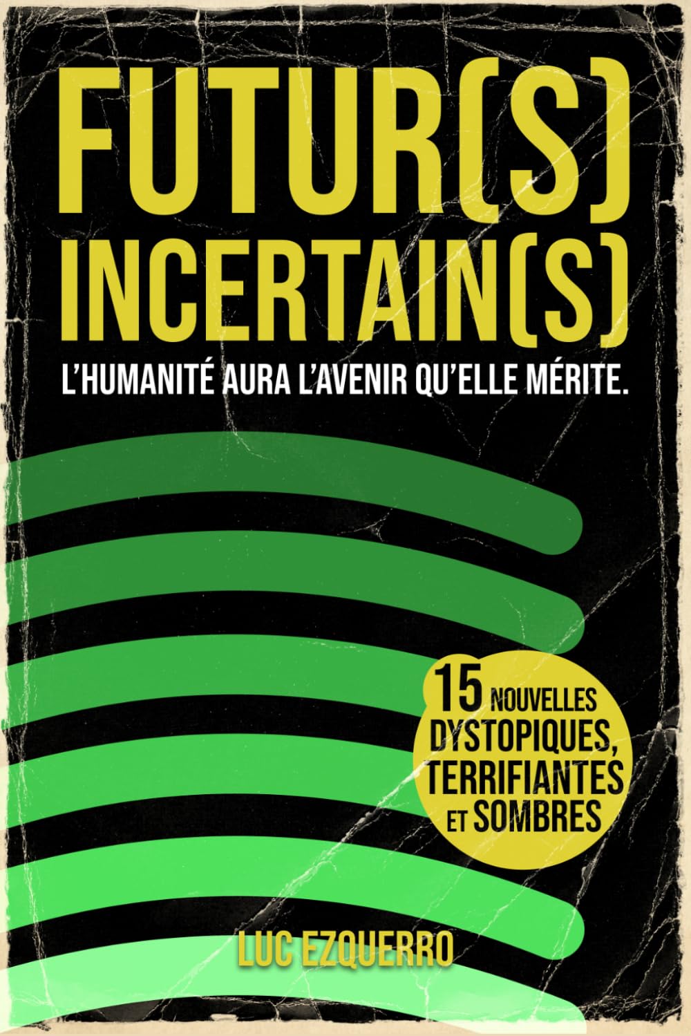 Futur(s) Incertain(s) - l'humanité aura l'avenir qu'elle mérite: Une anthologie de 15 récits dystopiques, sombres et critiques - là où l’humain se perd dans sa propre création (La trilogie du temps)