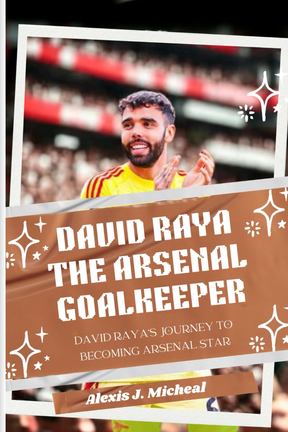 David Raya: The Arsenal Goalkeeper: From Youngstar to Arsenal Ace: David Raya’s Journey to becoming Arsenal star