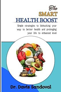 THE SMART HEALTH BOOST: Simple Strategies To Biohacking Your Way To Better Health And Prolonging Your Life To Enhanced Level