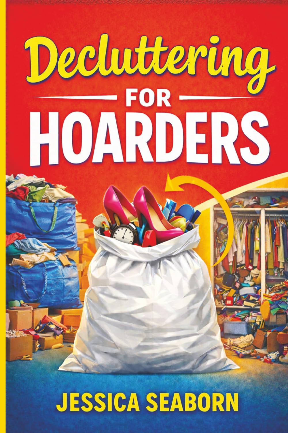 Decluttering For Hoarders: A Simple, Actionable Guide to Clearing Clothes, Clutter, and Overwhelm One Bag at a Time