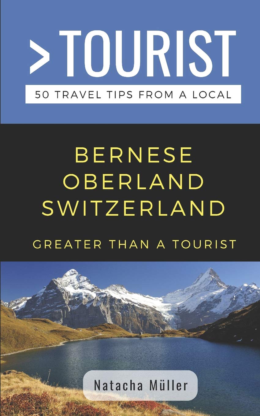 GREATER THAN A TOURIST- BERNESE OBERLAND SWITZERLAND: 50 Travel Tips from a Local