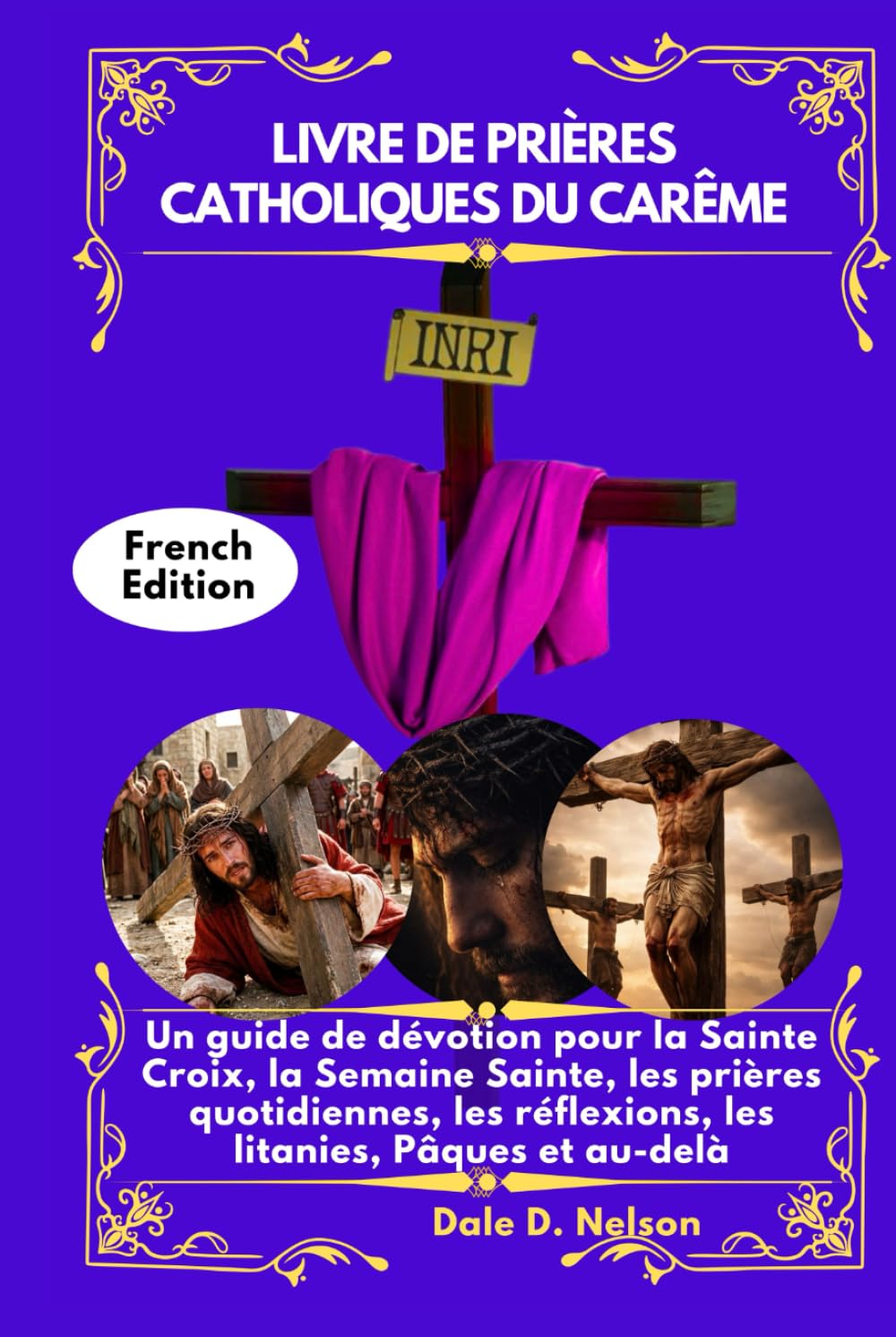 LIVRE DE PRIÈRES CATHOLIQUES DU CARÊME: Un guide de dévotion pour la Sainte Croix, la Semaine Sainte, les prières quotidiennes, les réflexions, les litanies, Pâques et au-delà