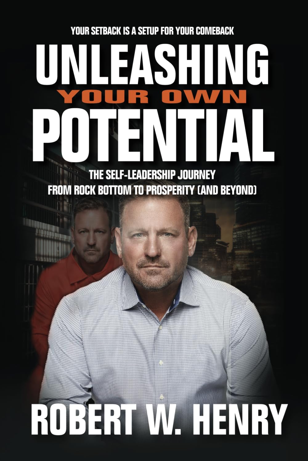 UNLEASHING YOUR OWN POTENTIAL: THE SELF-LEADERSHIP JOURNEY FROM ROCK BOTTOM TO PROSPERITY (AND BEYOND)
