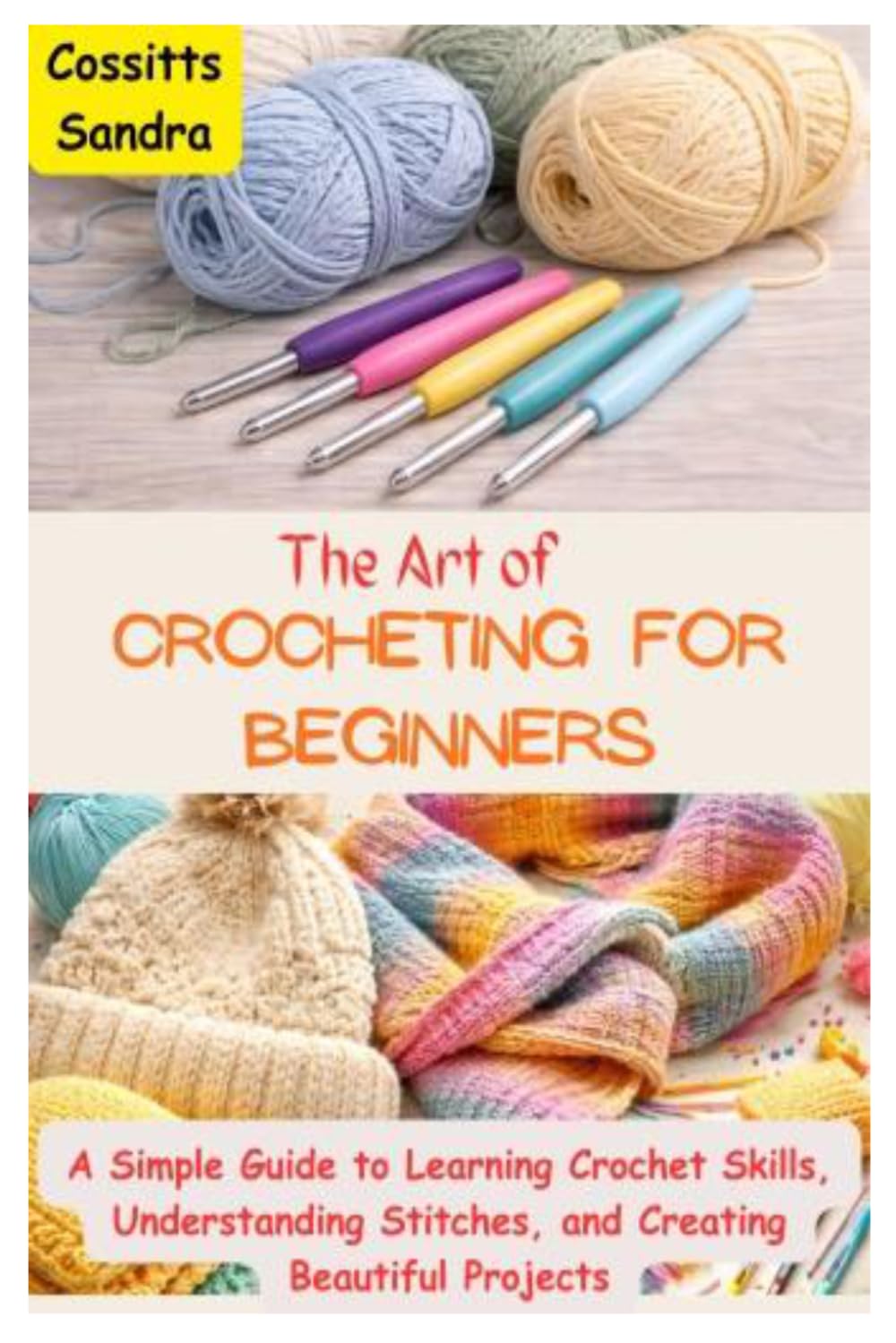The Art of Crocheting for Beginners: A Simple Guide to Learning Crochet Skills, Understanding Stitches, and Creating Beautiful Projects
