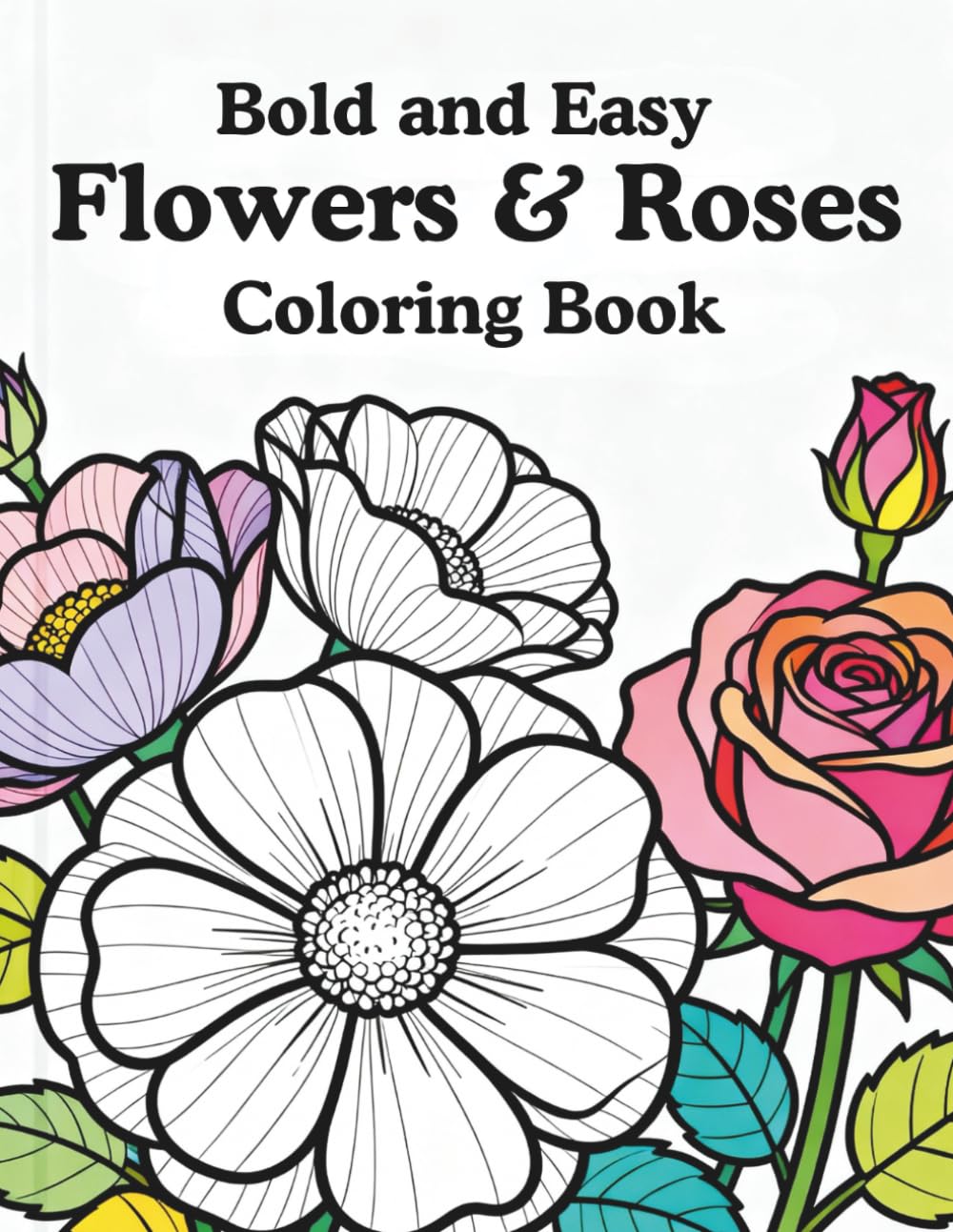 Bold and Easy Flowers & Roses Cloring Book: A Relaxing Flower And Roses Coloring Book for Adults and Seniors — Stress Relief, Mindfulness, and Creative Calm