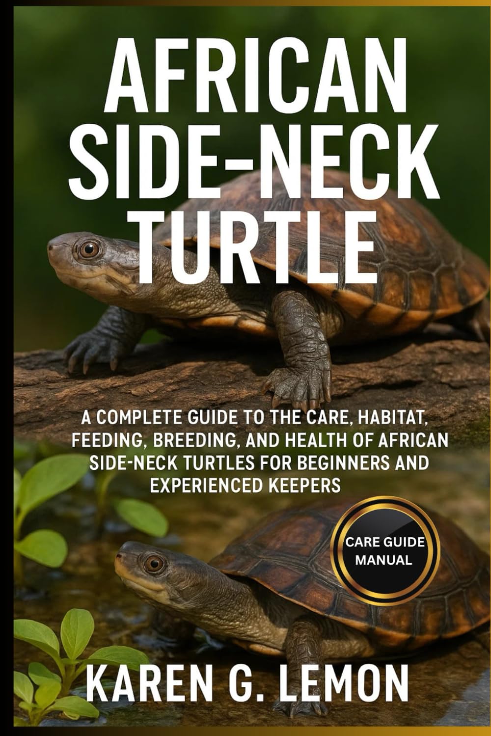 AFRICAN SIDE NECK TURTLE: A Complete Guide to the Care, Habitat, Feeding, Breeding, and Health of African Side-neck Turtles for Beginners and Experienced Keepers