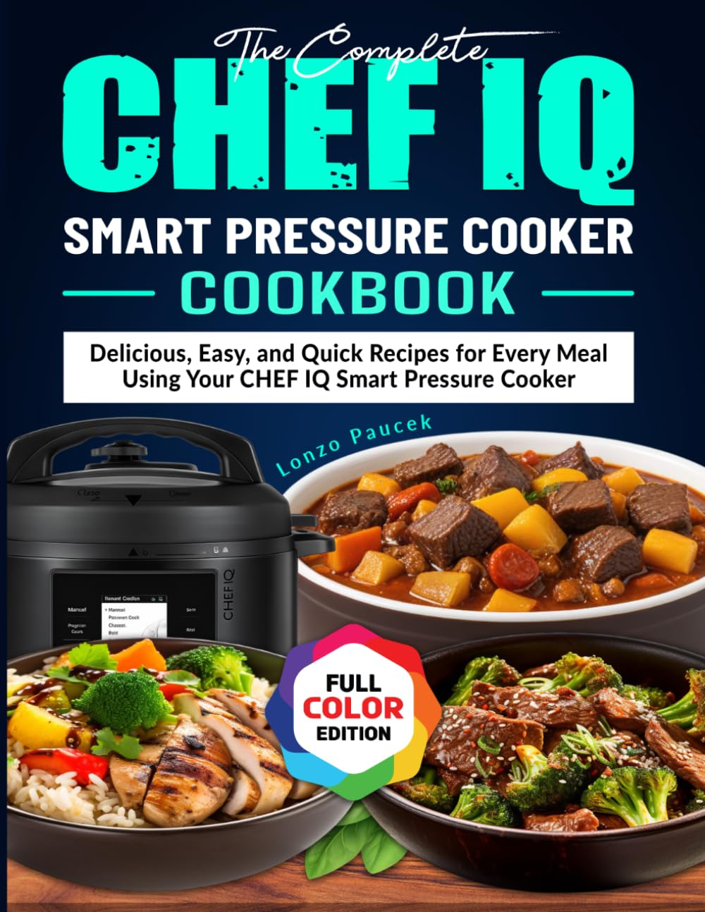 The Complete CHEF IQ Smart Pressure Cooker Cookbook: Delicious, Easy, and Quick Recipes for Every Meal Using Your CHEF IQ Smart Pressure Cooker