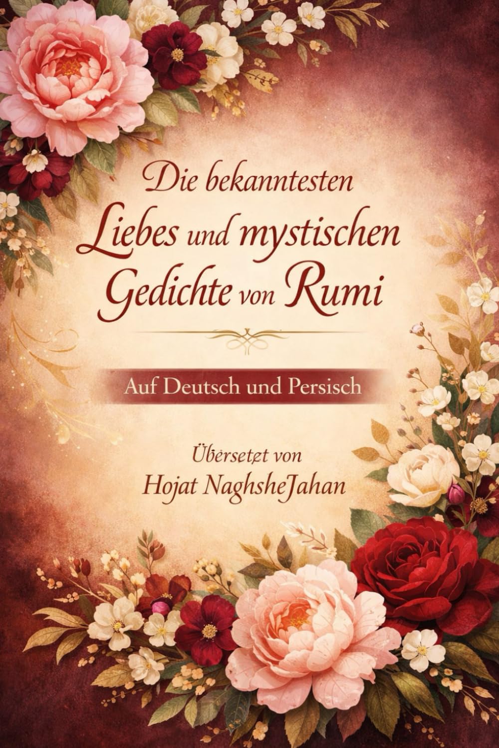 Die bekanntesten Liebes und mystischen Gedichte von Rumi: Auf Deutsch und Persisch: Übersetzt von Hojat NaghsheJahan