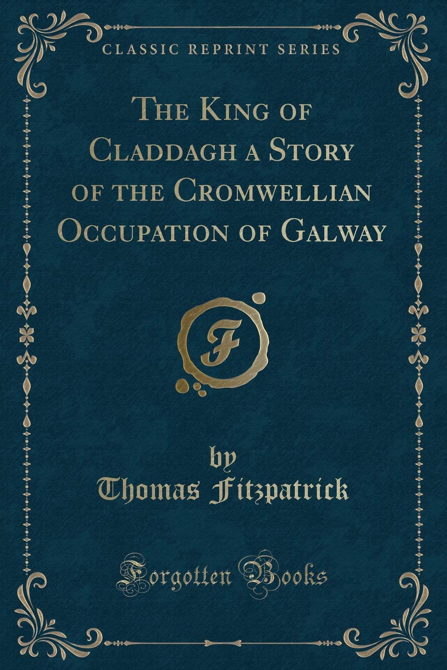 The King of Claddagh a Story of the Cromwellian Occupation of Galway (Classic Reprint)