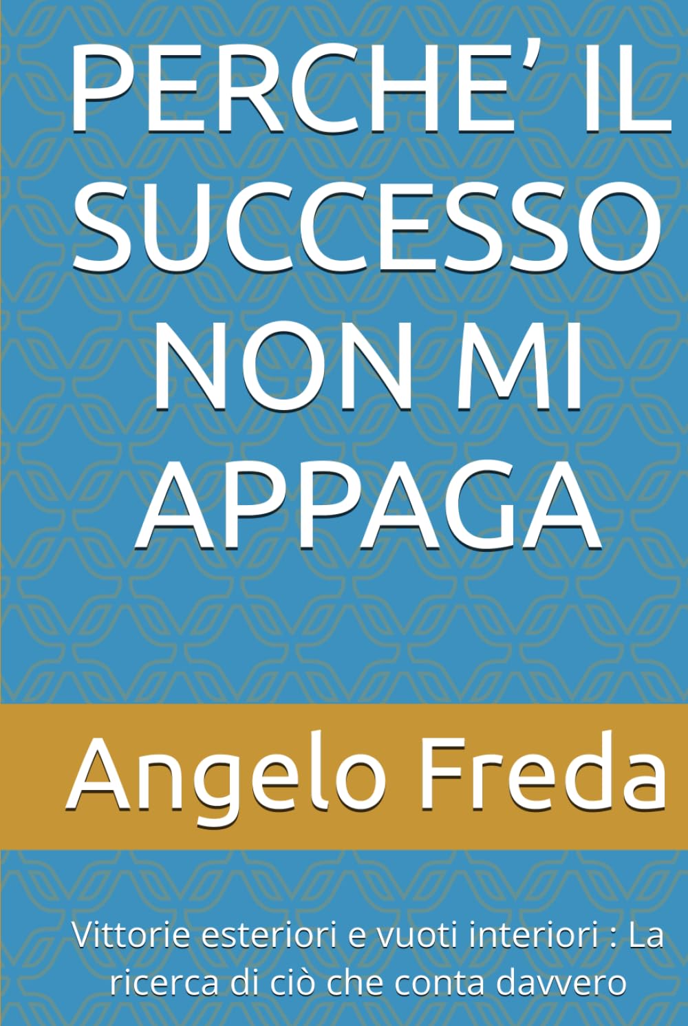PERCHE’ IL SUCCESSO NON MI APPAGA: Vittorie esteriori e vuoti interiori : La ricerca di ciò che conta davvero (IL LIBRO DEL PERCHE')
