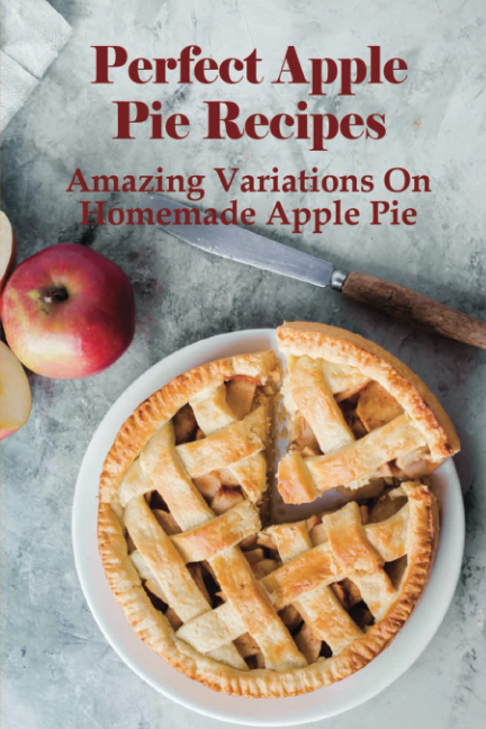 Perfect Apple Pie Recipe: Amazing Variations On Homemade Apple Pie: The Amazing Buttery Apple Pie