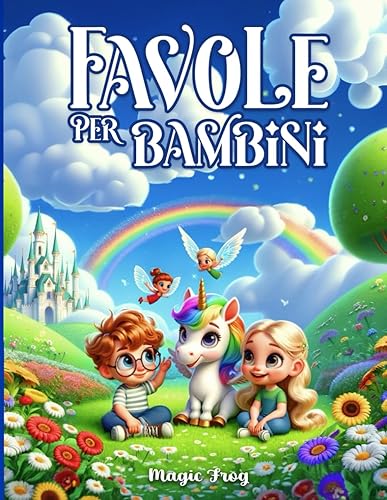 Favole per Bambini: Esplora questo Magico Arcobaleno di Storie Illustrate a Colori con Favole della Buonanotte. Un viaggio per Crescere Sognando Felici, Educando con Gioia, Fantasia e Grandi Valori