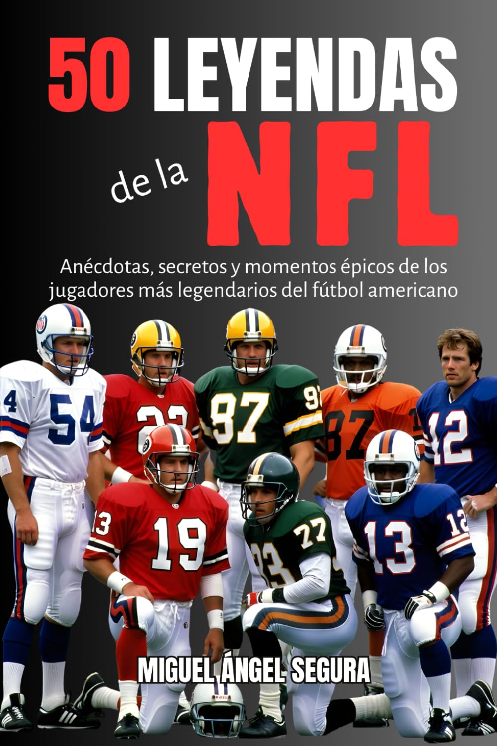 50 Leyendas de la NFL: Anécdotas, secretos y momentos épicos de los jugadores más legendarios del fútbol americano